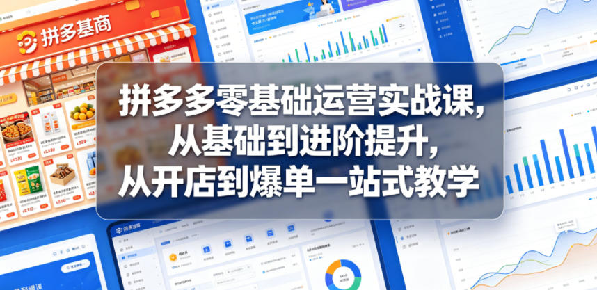 拼多多零基础运营实战课，从基础到进阶提升，从开店到爆单一站式教学-知享资源网