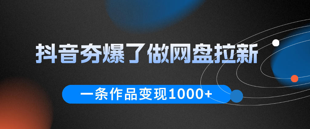 抖音夯爆了做网盘拉新，一条作品轻松10W+流量，变现1k+，看完即可上手操作-知享资源网