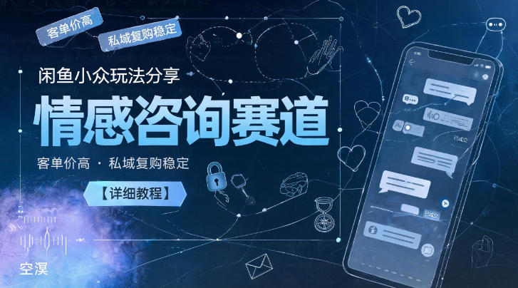 闲鱼小众玩法分享，情感咨询赛道，客单价高，私域复购稳定【详细教程】-知享资源网