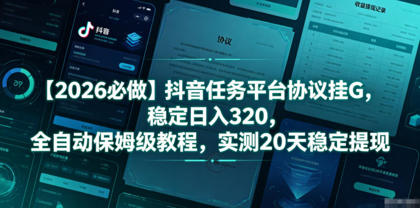 【2026必做】抖音任务平台协议挂G,稳定日入320,全自动保姆级教程,实测20天稳定提现【揭秘】-知享资源网