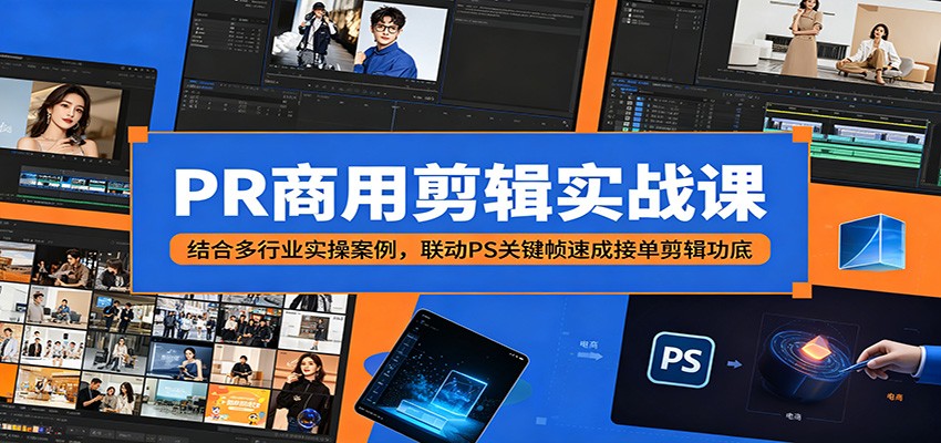 PR商用剪辑实战课：结合多行业实操案例，联动PS关键帧速成接单剪辑功底-知享资源网