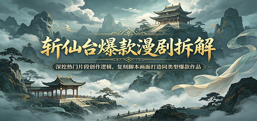 斩仙台爆款漫剧拆解：深挖热门片段创作逻辑，复刻脚本画面打造同类型爆款作品-知享资源网