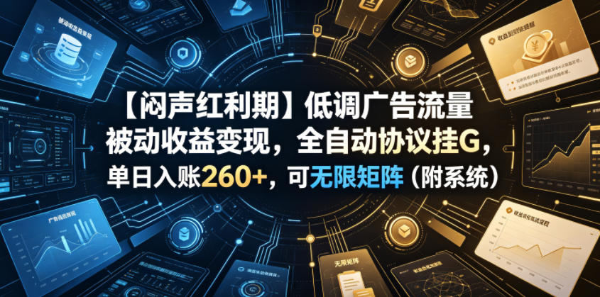 【闷声红利期】低调广告流量被动收益变现，全自动协议挂G，单日入账260+，可无限矩阵（附系统）【揭秘】-知享资源网