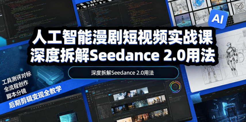 人工智能漫剧短视频实战课，深度拆解Seedance 2.0用法，工具测评对标+全流程创作+脚本分镜+后期剪辑变现全教学-知享资源网