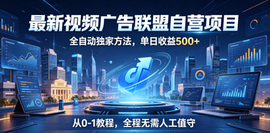 最新视频广告联盟自营项目，全自动独家方法，单日收益500+，从0-1教程，全程无需人工值守【揭秘】-知享资源网