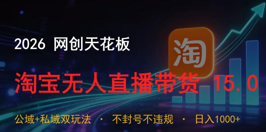2026网创天花板，淘宝无人直播带货15.0，公域+私域双玩法，日入1k+，不违规不封号【揭秘】-知享资源网