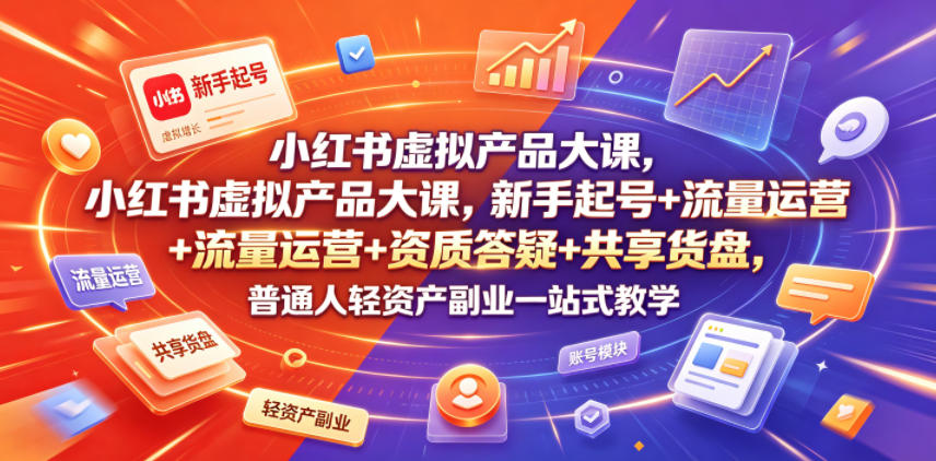 小红书虚拟产品大课，新手起号+流量运营+资质答疑+共享货盘，普通人轻资产副业一站式教学-知享资源网