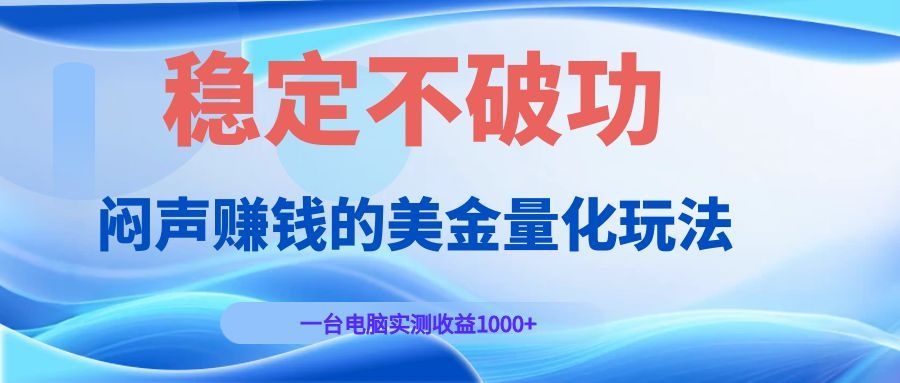 闷声赚钱的美金量化玩法，一台电脑实测收益1000+稳定不破功！-知享资源网