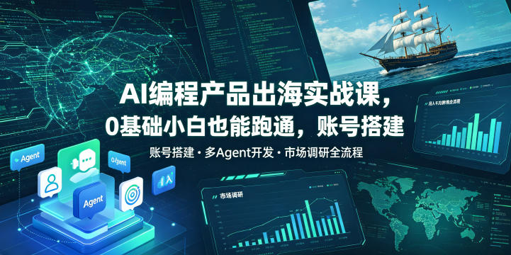 AI编程产品出海实战课，0基础小白也能跑通，账号搭建・多Agent开发・市场调研全流程，月入千刀跨境变现教程-知享资源网