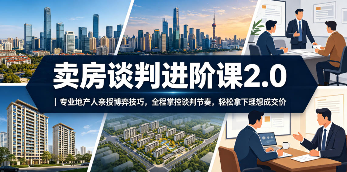 卖房谈判进阶课2.0｜专业地产人亲授博弈技巧，全程掌控谈判节奏，轻松拿下理想成交价-知享资源网