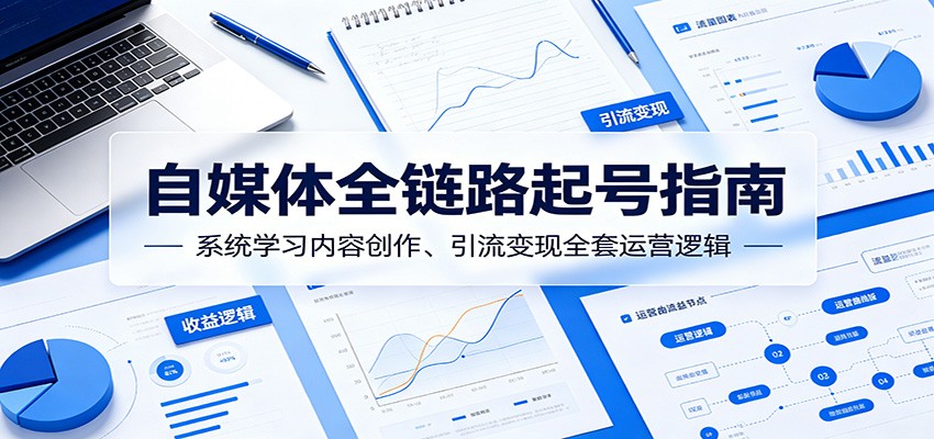 自媒体全链路起号指南：系统学习内容创作、引流变现全套运营逻辑-知享资源网