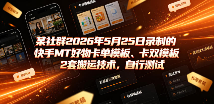 某社群2026年5月25日录制的快手MT好物卡单模板、卡双模板2套搬运技术，自行测试-知享资源网