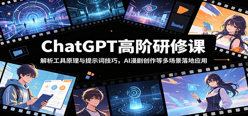 ChatGPT高阶研修课：解析工具原理与提示词技巧，AI漫剧创作等多场景落地应用-知享资源网