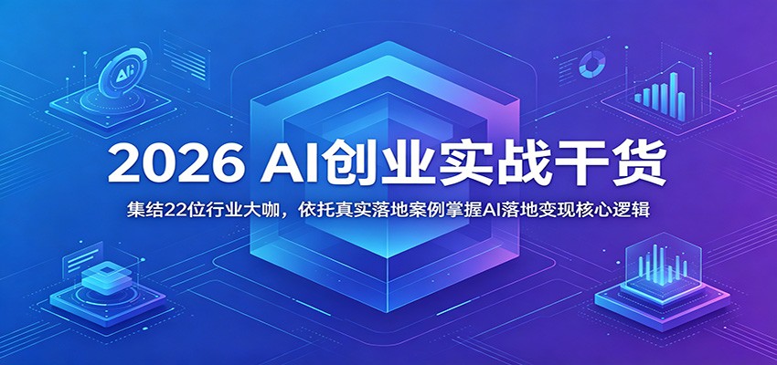 2026 AI创业实战干货：集结22位行业大咖，依托真实落地案例掌握AI落地变现核心逻辑-知享资源网