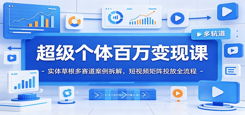 超级个体百万变现课：实体草根多赛道案例拆解，短视频矩阵投放全流程-知享资源网
