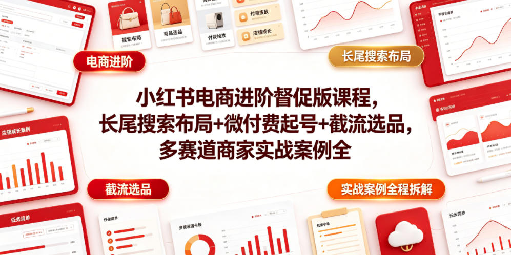 小红书电商进阶督促版课程，长尾搜索布局+微付费起号+截流选品，多赛道商家实战案例全程拆解-知享资源网
