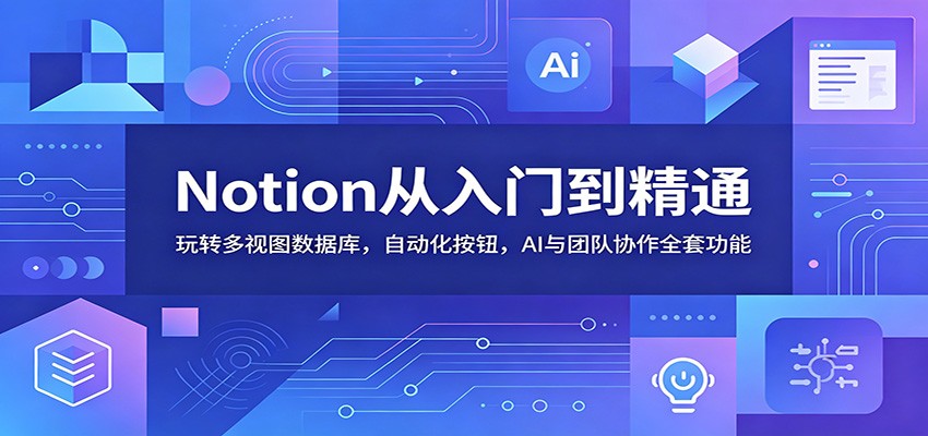 Notion从入门到精通：玩转多视图数据库，自动化按钮，AI与团队协作全套功能-知享资源网