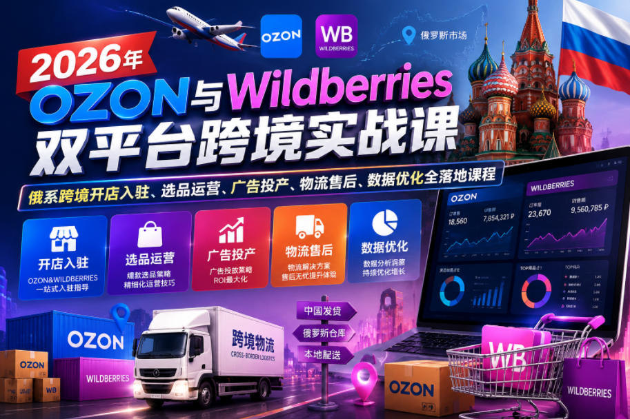 2026年OZON与Wildberries双平台跨境实战课，俄系跨境开店入驻、选品运营、广告投产、物流售后、数据优化全落地课程-知享资源网