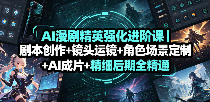 AI漫剧精英强化进阶课｜剧本创作+镜头运镜+角色场景定制+AI成片+精细后期全精通-知享资源网