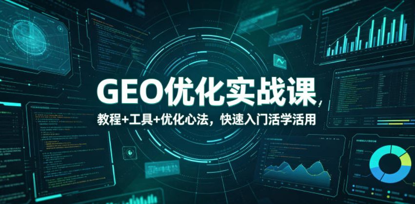 GEO优化实战课，教程+工具+优化心法，快速入门活学活用-知享资源网
