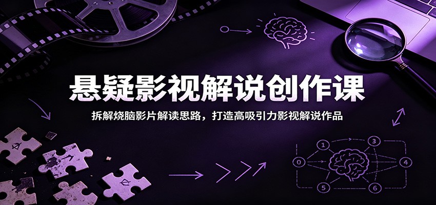 悬疑影视解说创作课：拆解烧脑影片解读思路，打造高吸引力影视解说作品-知享资源网