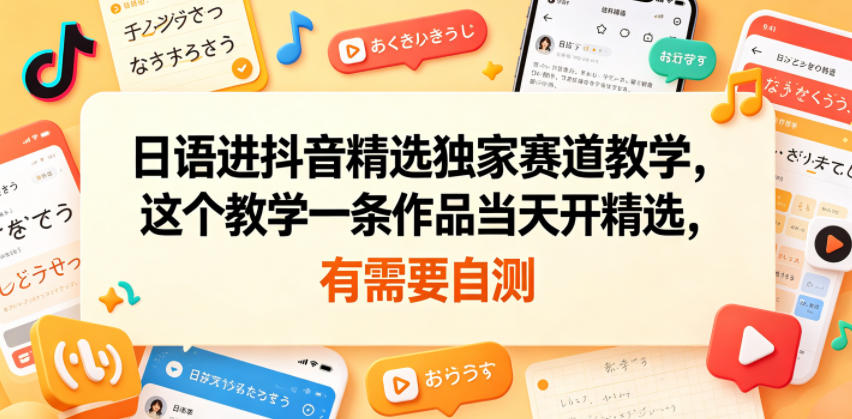 日语进抖音精选独家赛道教学，这个教学一条作品当天开精选，有需要自测-知享资源网
