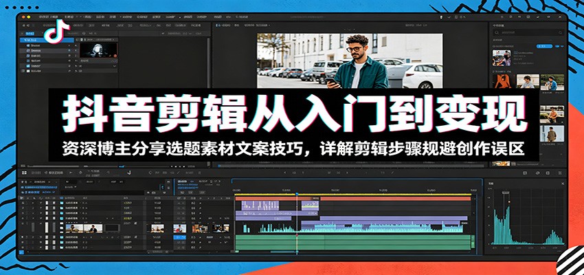 抖音剪辑从入门到变现：资深博主分享选题素材文案技巧，详解剪辑步骤规避创作误区-知享资源网