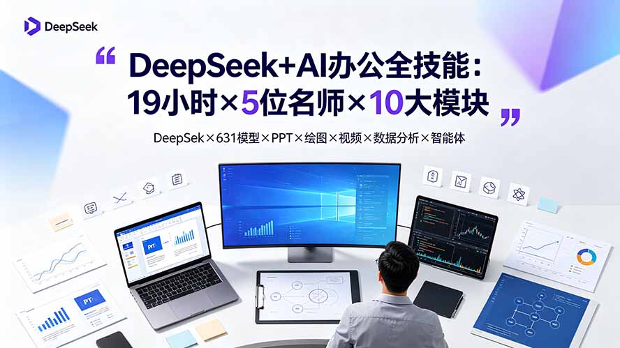 （19411期）DeepSeek+AI办公全技能：19小时×5位名师×10大模块，DeepSeek×631模型×PPT×绘图×视频×数据分析×智能体-知享资源网