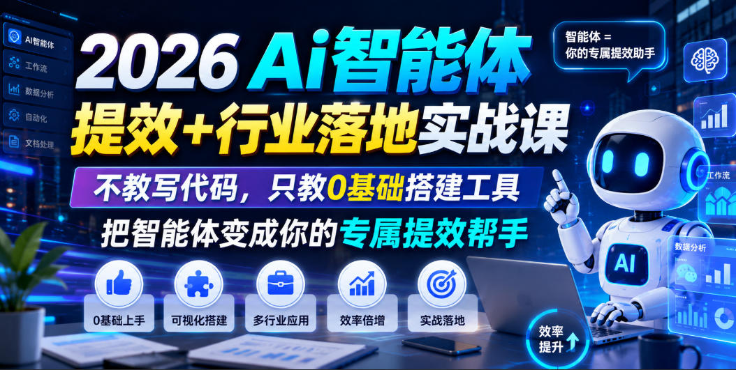 2026Ai智能体提效+行业落地实战课，不教写代码，只教0基础搭建工具把智能体变成你的专属提效帮手-知享资源网