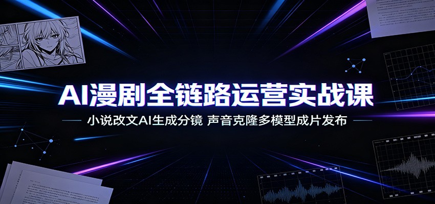 AI漫剧全链路运营实战课：小说改文AI生成分镜，声音克隆多模型成片发布-知享资源网