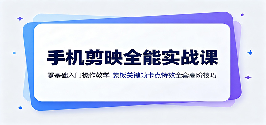手机剪映全能实战课：零基础入门操作教学，蒙版关键帧卡点特效全套高阶技巧-知享资源网