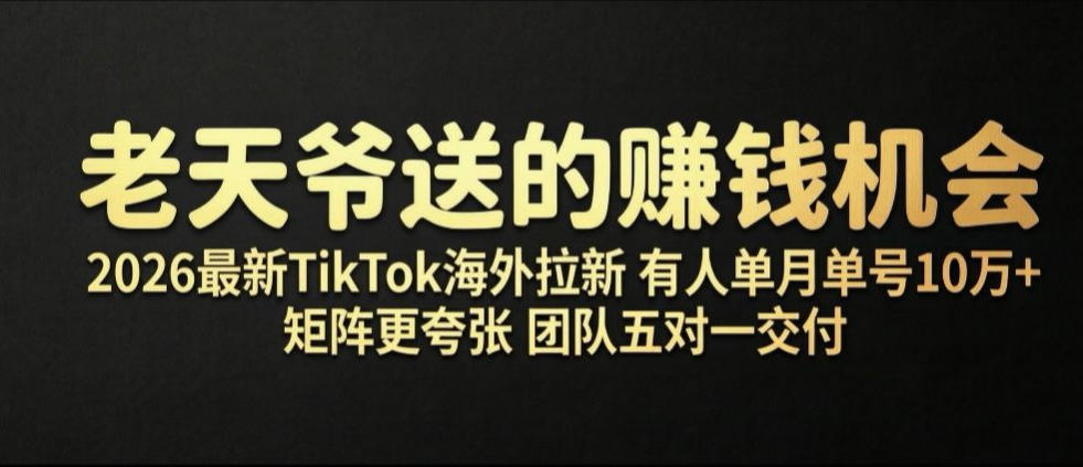 老天爷送的賺钱机会！2026最新TikTok海外拉新，有人单月单号10W+，矩阵更夸张，团队交付【揭秘】-知享资源网