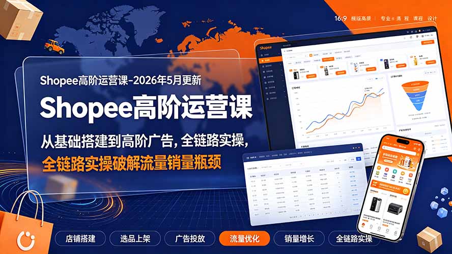 （19443期）Shopee高阶运营课-2026年更新，从基础搭建到高阶广告，全链路实操破解流量销量瓶颈-知享资源网