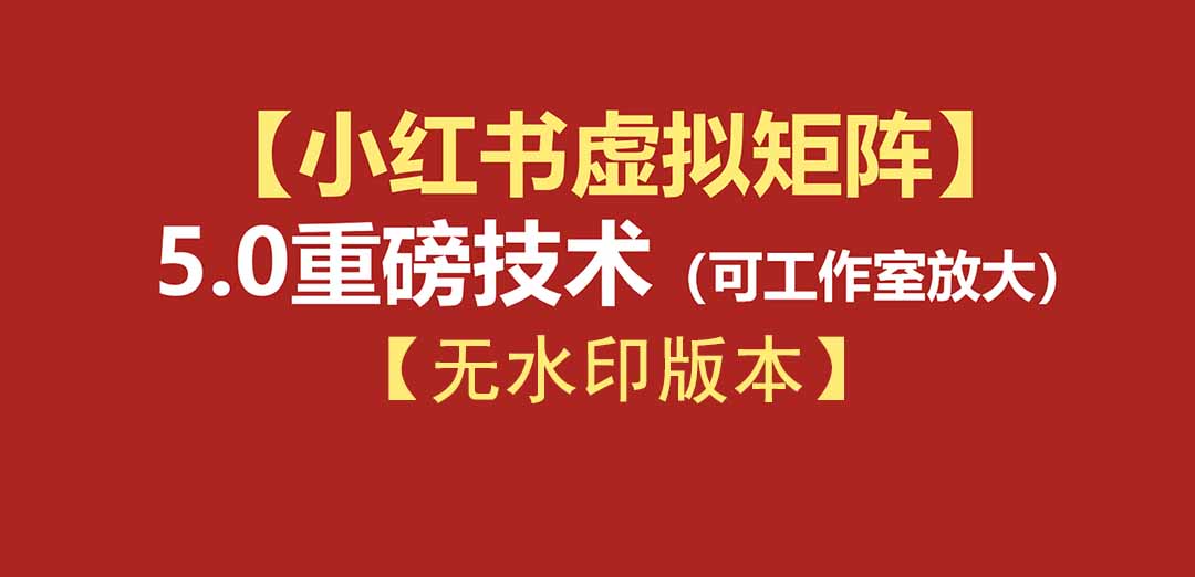 (19548期)76节小红书虚拟矩阵5.0-无水印版本:AI原创虚拟品+4带1自动化AI发笔记+测款怼款双模式(可工作室放大)-知享资源网