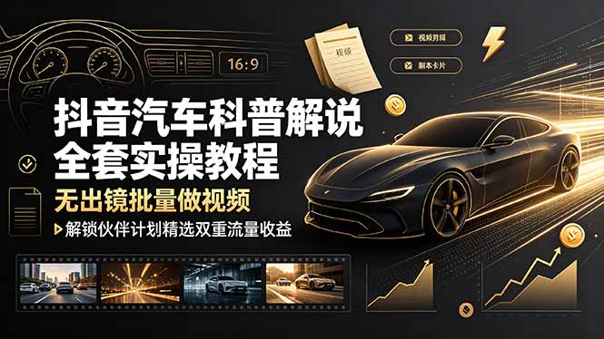 （19133期）抖音汽车科普解说全套实操教程，无出镜批量做视频，解锁伙伴计划精选双重流量收益-知享资源网