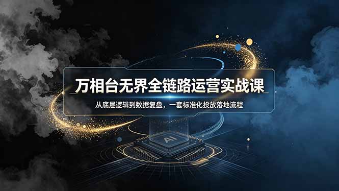 （19158期）万相台无界全链路运营实战课，从底层逻辑到数据复盘，一套标准化投放落地流程-知享资源网
