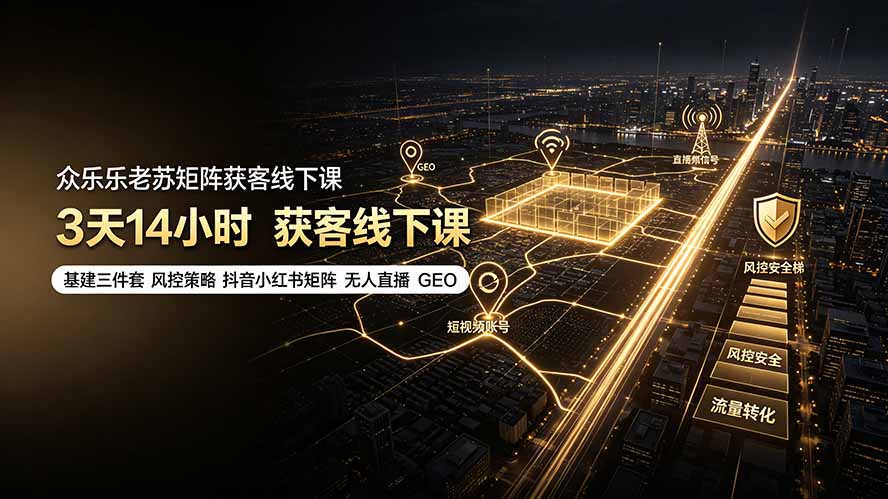 （19450期）众乐乐老苏矩阵获客线下课：3天14小时×基建三件套×风控策略×抖音小红书矩阵×无人直播×GEO-知享资源网