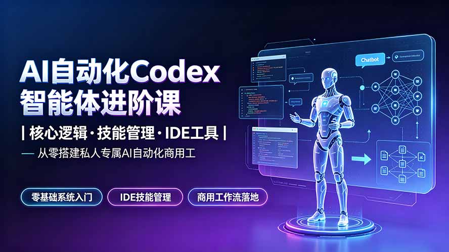 （19245期）AI自动化Codex智能体进阶课｜核心逻辑·技能管理·IDE工具｜从零搭建私人专属AI自动化商用工作流-知享资源网