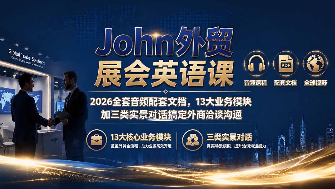 （19610期）John外贸展会英语课｜2026全套音频配套文档，13大业务模块加三类实景对话搞定外商洽谈沟通-知享资源网