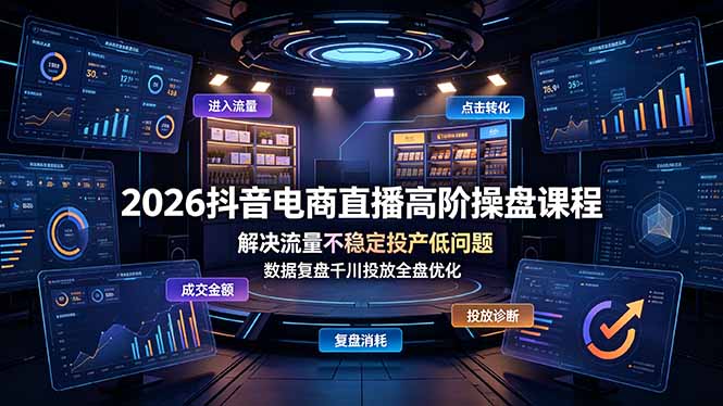 （19159期）2026抖音电商直播高阶操盘课程，解决流量不稳定投产低问题，数据复盘千川投放全盘优化-知享资源网