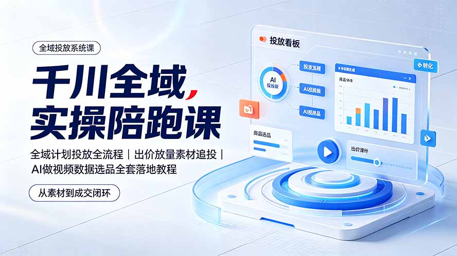 （19392期）千川全域实操陪跑课：全域计划投放全流程｜出价放量素材追投｜AI做视频数据选品全套落地教程-知享资源网