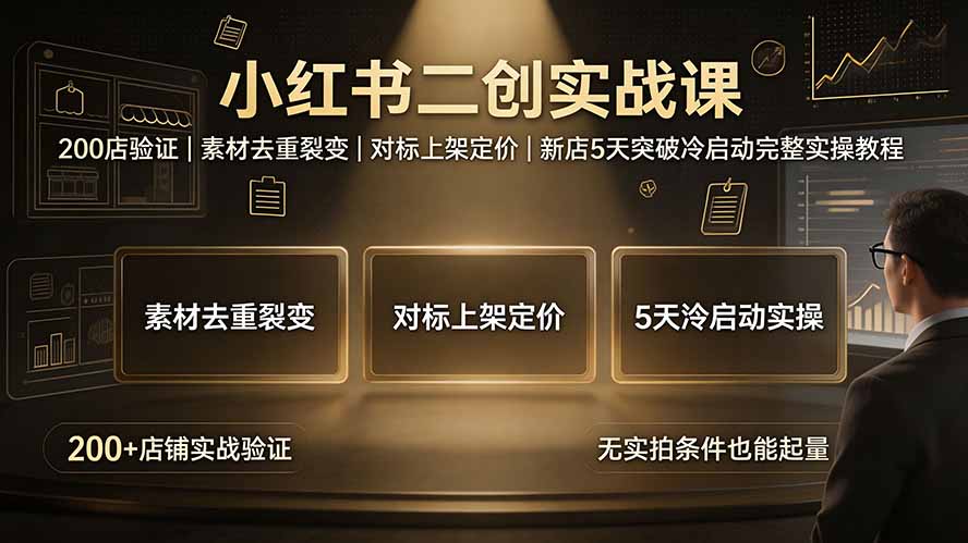 （19370期）小红书二创实战课：200店验证｜素材去重裂变｜对标上架定价｜新店5天突破冷启动完整实操教程-知享资源网