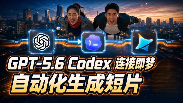 （19394期）GPT-5.6×Codex&即梦联动实战｜Seedance2.0mini赋能｜AI剧情短片自动生成拼接导出全流程教学-知享资源网