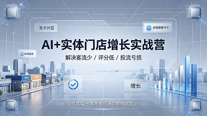 （19155期）AI+实体门店增长实战营，解决客流少/评分低/投流亏损；矩阵霸屏+本地推打通同城增收路径-知享资源网