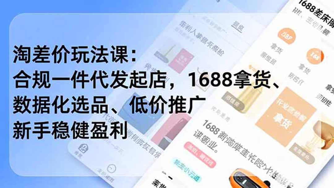 （19466期）淘差价玩法课：合规一件代发起店，1688拿货、数据化选品、低价推广，新手稳健盈利(更新7月)-知享资源网