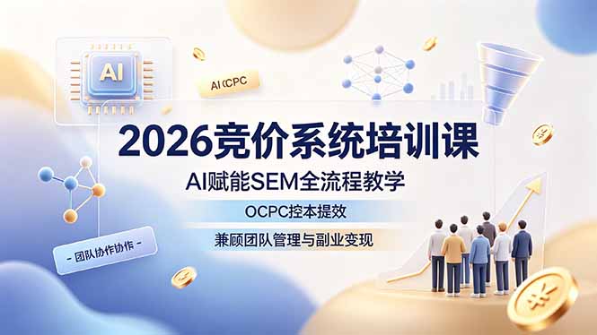 （19185期）2026竞价系统培训课，AI赋能SEM全流程教学，OCPC控本提效，兼顾团队管理与副业变现-知享资源网