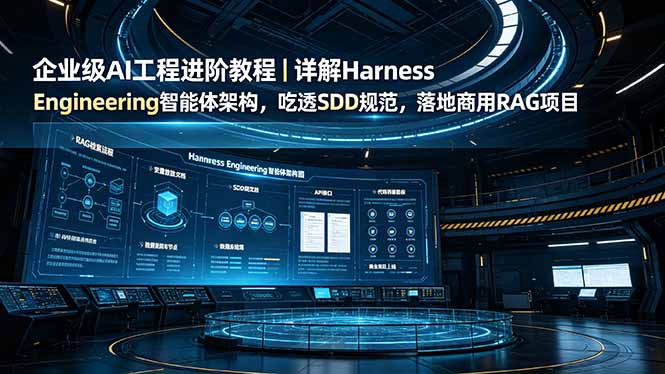 （19158期）企业级AI工程进阶教程｜详解Harness Engineering智能体架构，吃透SDD规范，落地商用RAG项目-知享资源网