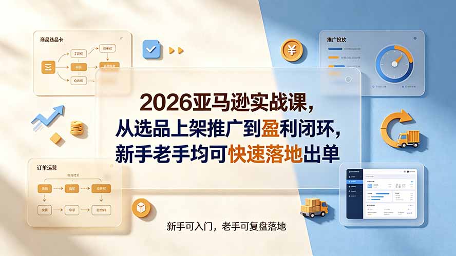（19467期）2026亚马逊实战课，从选品上架推广到盈利闭环，新手老手均可快速落地出单-知享资源网