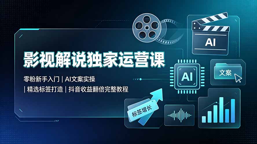 （19310期）影视解说独家运营课▪零粉新手入门｜AI文案实操｜精选标签打造｜抖音收益翻倍完整教程-知享资源网