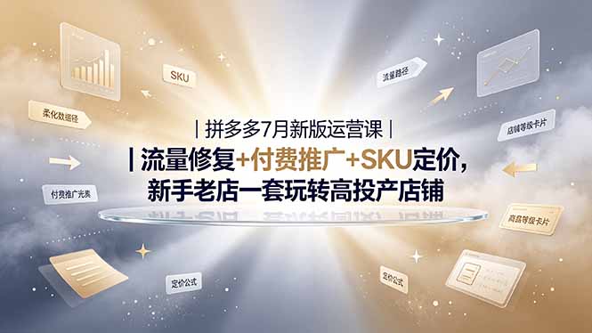 （19167期）2026拼多多掘金运营私教大课-7月，流量推广定价申诉全覆盖，一套打法稳定店铺长期出单-知享资源网